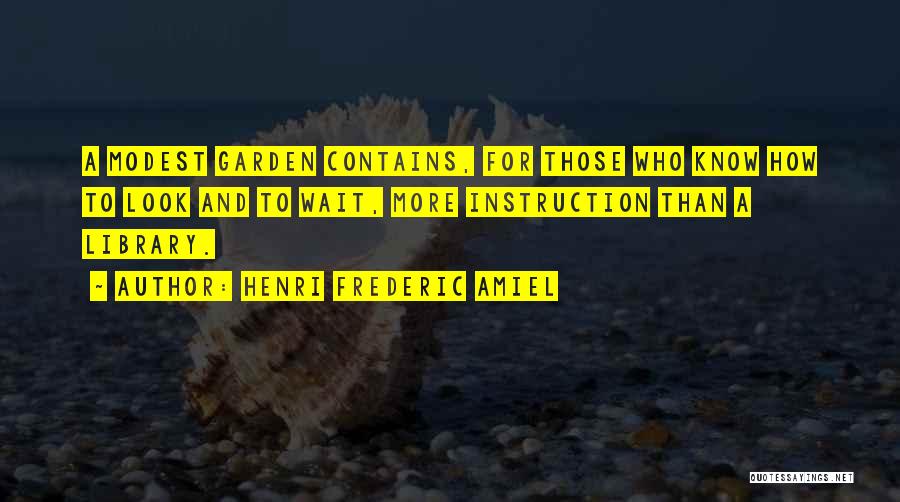 Henri Frederic Amiel Quotes: A Modest Garden Contains, For Those Who Know How To Look And To Wait, More Instruction Than A Library.