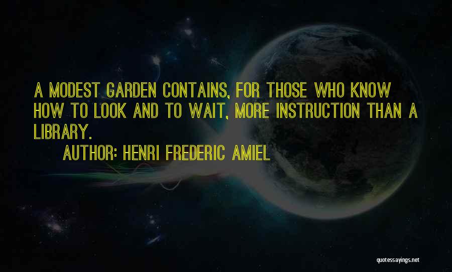 Henri Frederic Amiel Quotes: A Modest Garden Contains, For Those Who Know How To Look And To Wait, More Instruction Than A Library.