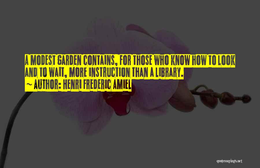 Henri Frederic Amiel Quotes: A Modest Garden Contains, For Those Who Know How To Look And To Wait, More Instruction Than A Library.
