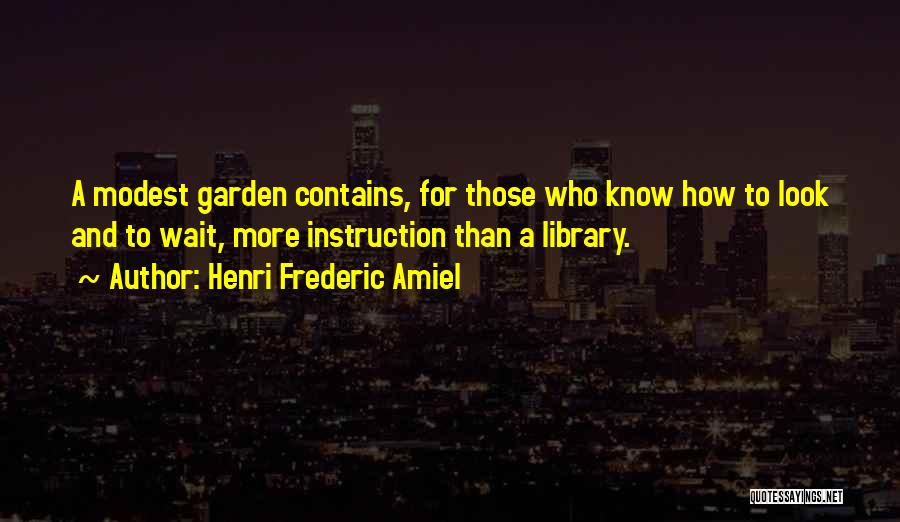 Henri Frederic Amiel Quotes: A Modest Garden Contains, For Those Who Know How To Look And To Wait, More Instruction Than A Library.