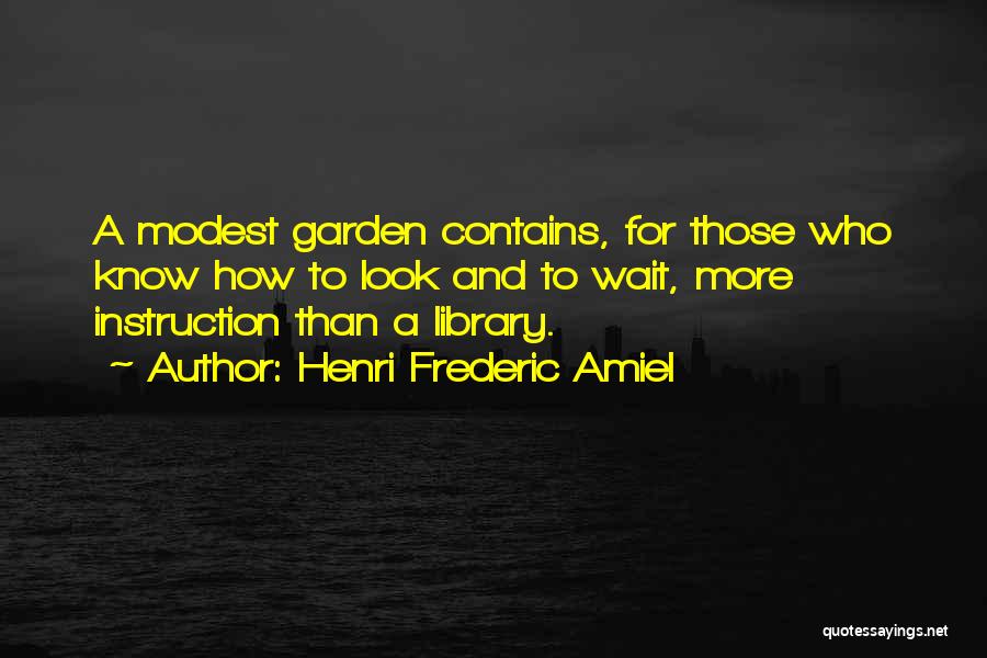 Henri Frederic Amiel Quotes: A Modest Garden Contains, For Those Who Know How To Look And To Wait, More Instruction Than A Library.