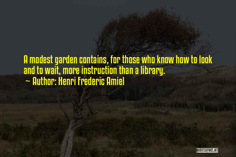 Henri Frederic Amiel Quotes: A Modest Garden Contains, For Those Who Know How To Look And To Wait, More Instruction Than A Library.
