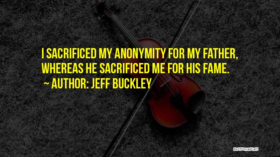 Jeff Buckley Quotes: I Sacrificed My Anonymity For My Father, Whereas He Sacrificed Me For His Fame.