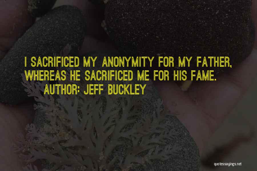 Jeff Buckley Quotes: I Sacrificed My Anonymity For My Father, Whereas He Sacrificed Me For His Fame.