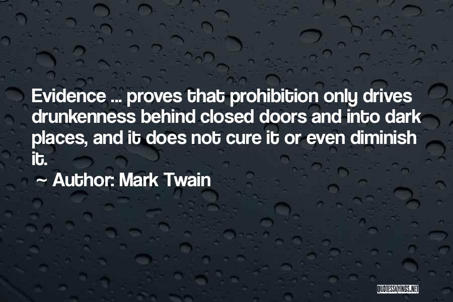 Mark Twain Quotes: Evidence ... Proves That Prohibition Only Drives Drunkenness Behind Closed Doors And Into Dark Places, And It Does Not Cure