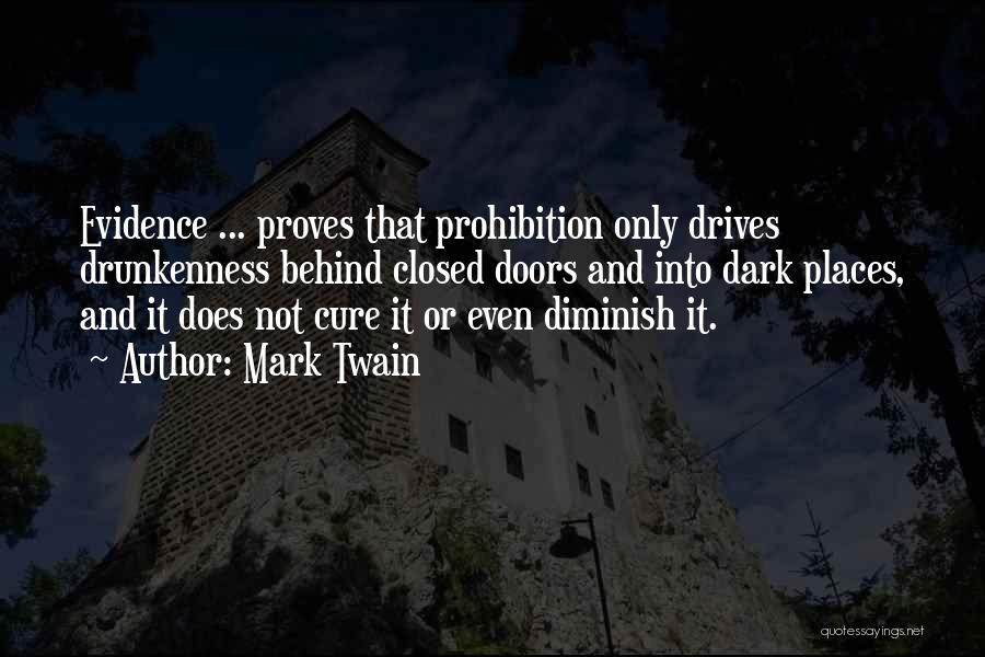 Mark Twain Quotes: Evidence ... Proves That Prohibition Only Drives Drunkenness Behind Closed Doors And Into Dark Places, And It Does Not Cure