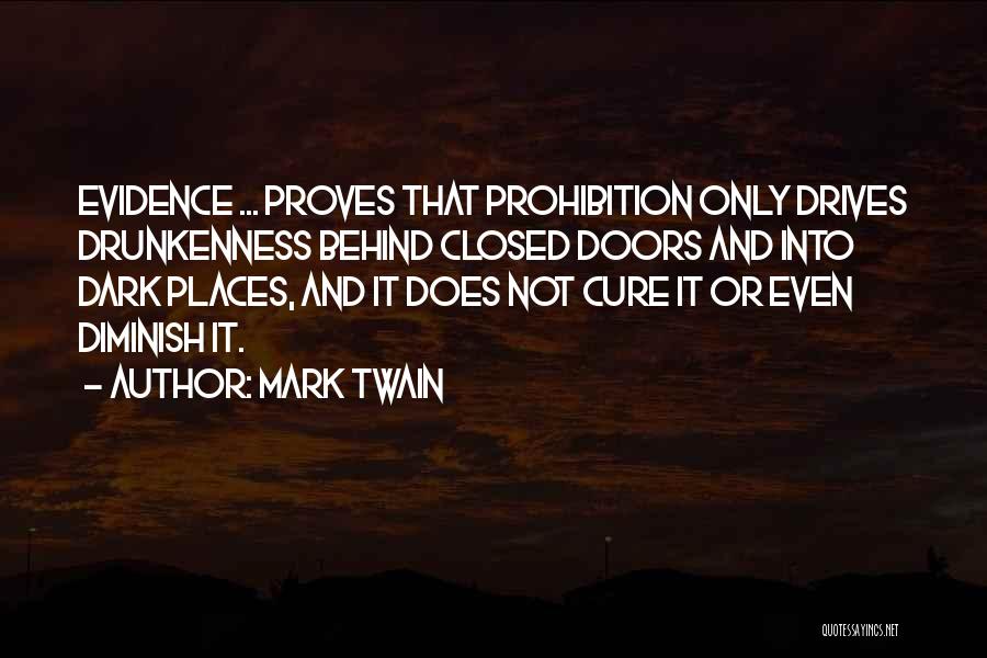 Mark Twain Quotes: Evidence ... Proves That Prohibition Only Drives Drunkenness Behind Closed Doors And Into Dark Places, And It Does Not Cure