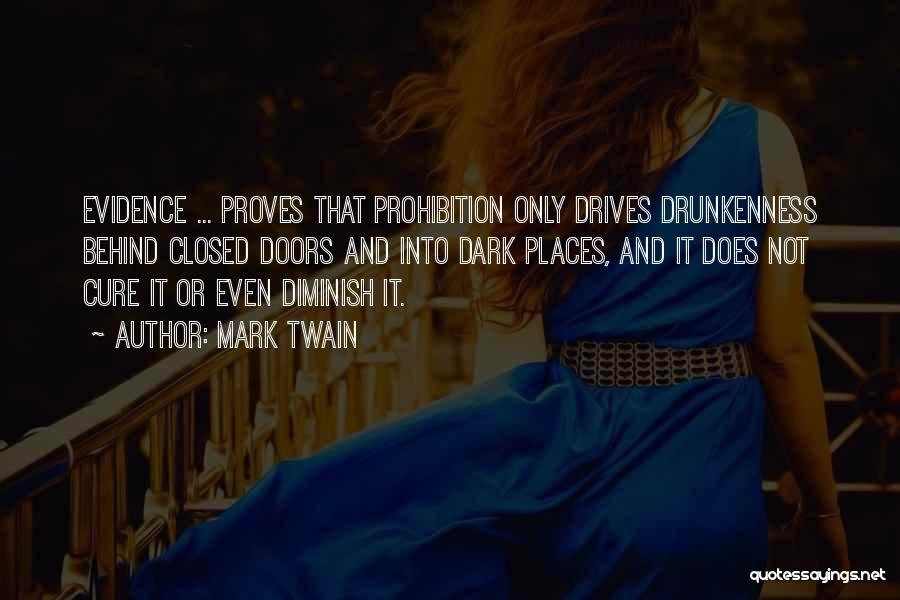 Mark Twain Quotes: Evidence ... Proves That Prohibition Only Drives Drunkenness Behind Closed Doors And Into Dark Places, And It Does Not Cure