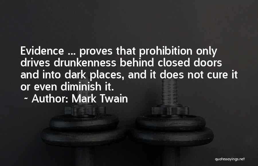 Mark Twain Quotes: Evidence ... Proves That Prohibition Only Drives Drunkenness Behind Closed Doors And Into Dark Places, And It Does Not Cure