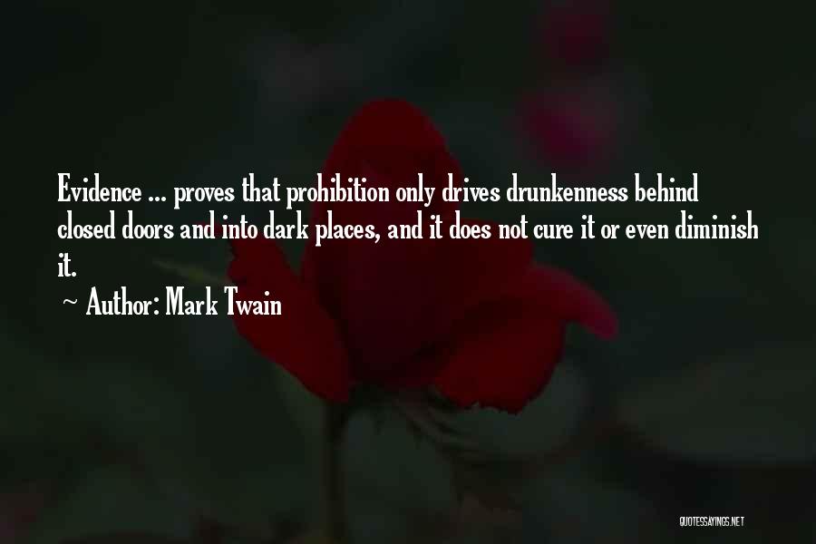 Mark Twain Quotes: Evidence ... Proves That Prohibition Only Drives Drunkenness Behind Closed Doors And Into Dark Places, And It Does Not Cure