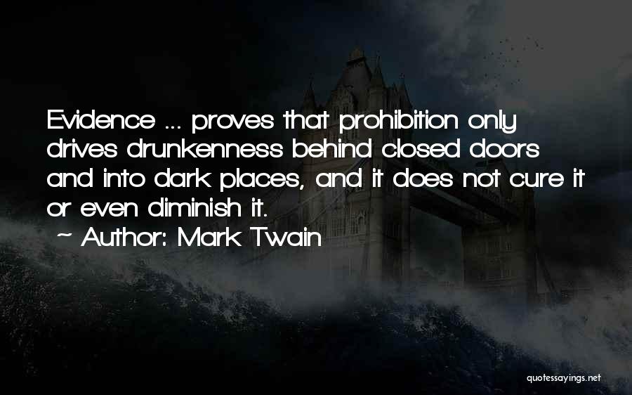 Mark Twain Quotes: Evidence ... Proves That Prohibition Only Drives Drunkenness Behind Closed Doors And Into Dark Places, And It Does Not Cure