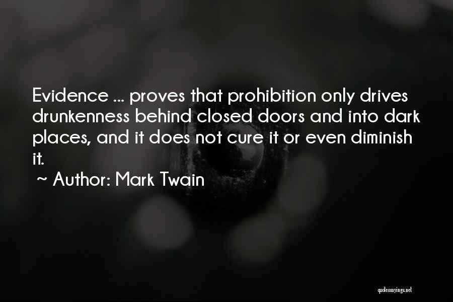 Mark Twain Quotes: Evidence ... Proves That Prohibition Only Drives Drunkenness Behind Closed Doors And Into Dark Places, And It Does Not Cure