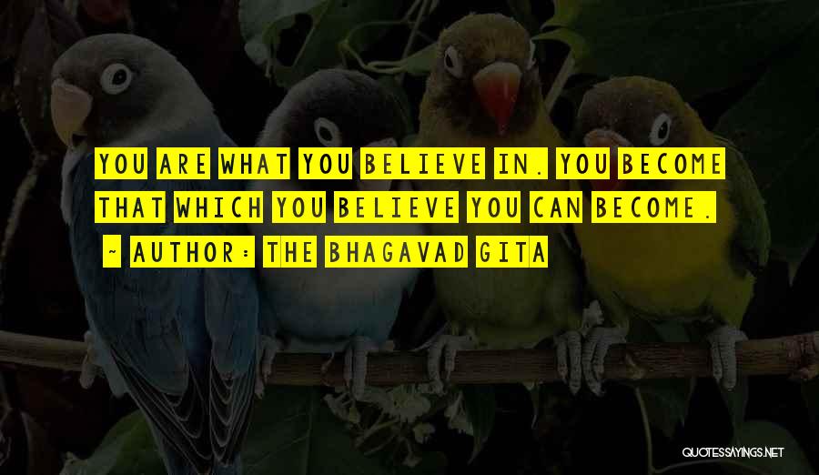 The Bhagavad Gita Quotes: You Are What You Believe In. You Become That Which You Believe You Can Become.