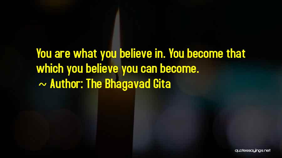 The Bhagavad Gita Quotes: You Are What You Believe In. You Become That Which You Believe You Can Become.
