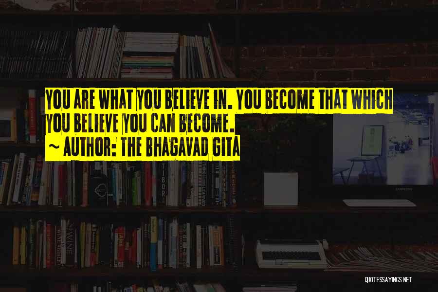 The Bhagavad Gita Quotes: You Are What You Believe In. You Become That Which You Believe You Can Become.
