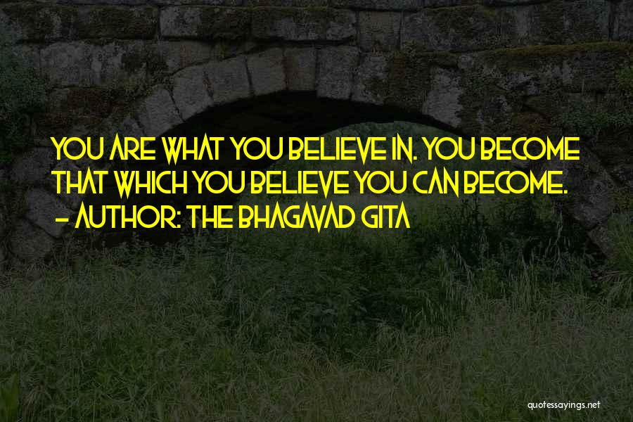 The Bhagavad Gita Quotes: You Are What You Believe In. You Become That Which You Believe You Can Become.
