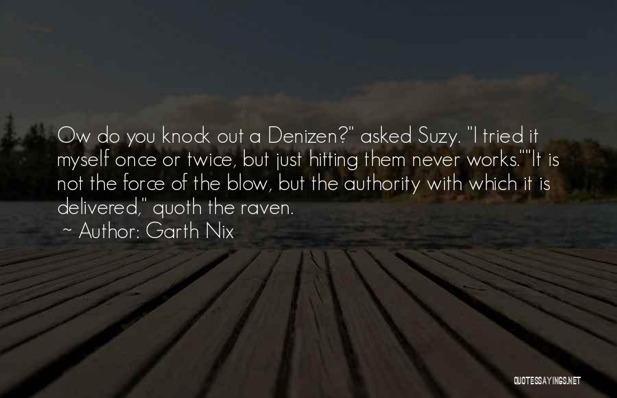 Garth Nix Quotes: Ow Do You Knock Out A Denizen? Asked Suzy. I Tried It Myself Once Or Twice, But Just Hitting Them