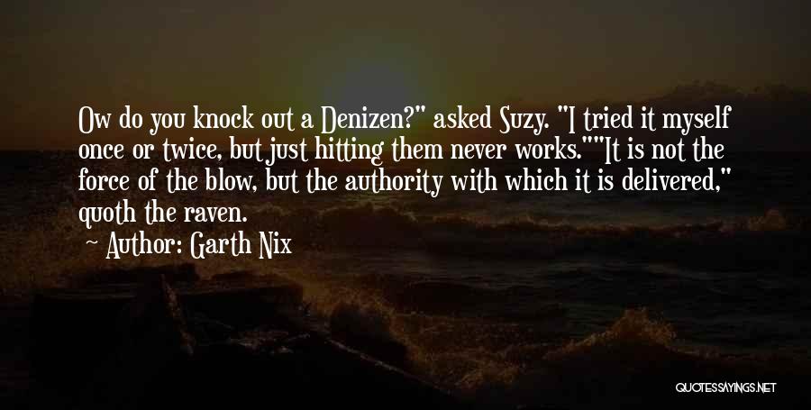 Garth Nix Quotes: Ow Do You Knock Out A Denizen? Asked Suzy. I Tried It Myself Once Or Twice, But Just Hitting Them