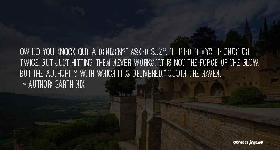 Garth Nix Quotes: Ow Do You Knock Out A Denizen? Asked Suzy. I Tried It Myself Once Or Twice, But Just Hitting Them