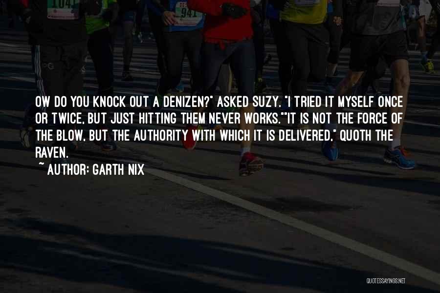 Garth Nix Quotes: Ow Do You Knock Out A Denizen? Asked Suzy. I Tried It Myself Once Or Twice, But Just Hitting Them