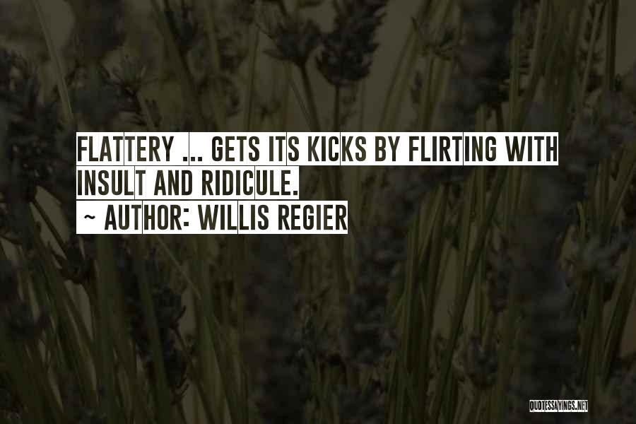 Willis Regier Quotes: Flattery ... Gets Its Kicks By Flirting With Insult And Ridicule.