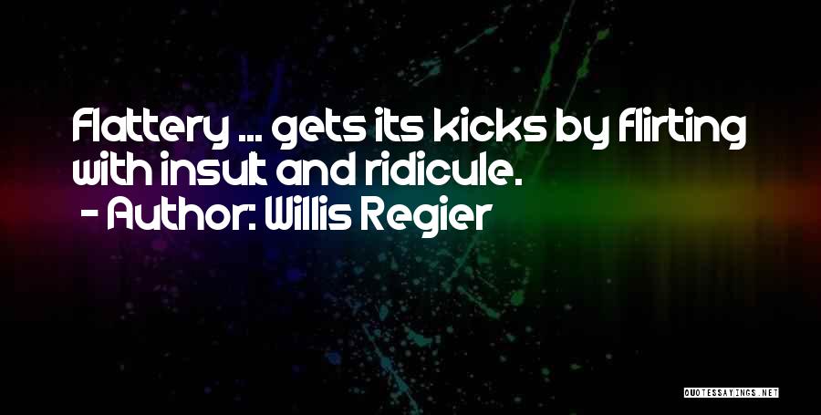Willis Regier Quotes: Flattery ... Gets Its Kicks By Flirting With Insult And Ridicule.