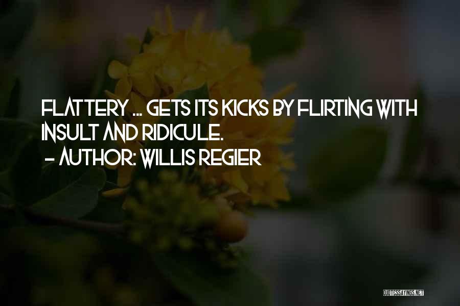 Willis Regier Quotes: Flattery ... Gets Its Kicks By Flirting With Insult And Ridicule.
