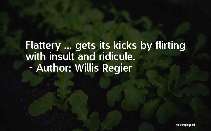 Willis Regier Quotes: Flattery ... Gets Its Kicks By Flirting With Insult And Ridicule.