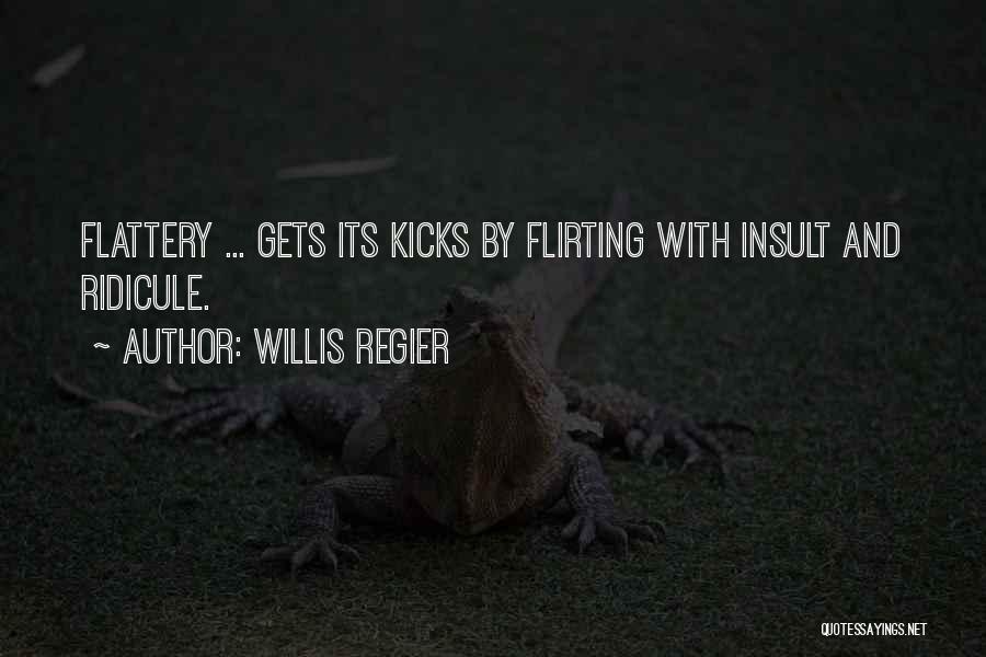 Willis Regier Quotes: Flattery ... Gets Its Kicks By Flirting With Insult And Ridicule.