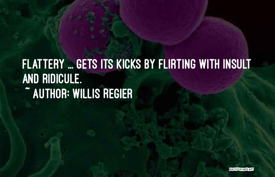 Willis Regier Quotes: Flattery ... Gets Its Kicks By Flirting With Insult And Ridicule.
