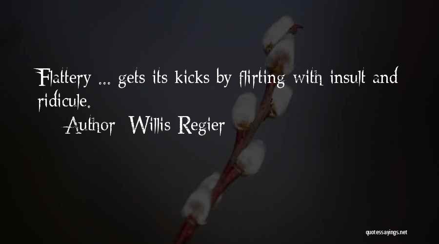 Willis Regier Quotes: Flattery ... Gets Its Kicks By Flirting With Insult And Ridicule.