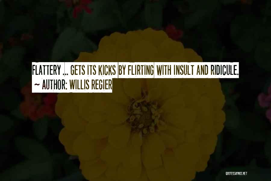 Willis Regier Quotes: Flattery ... Gets Its Kicks By Flirting With Insult And Ridicule.