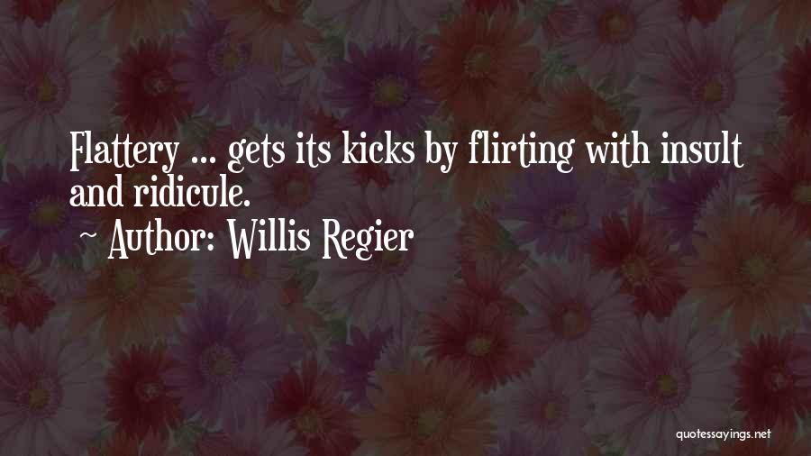 Willis Regier Quotes: Flattery ... Gets Its Kicks By Flirting With Insult And Ridicule.