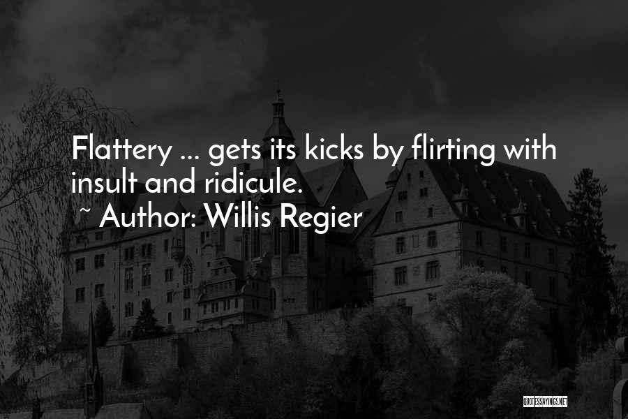 Willis Regier Quotes: Flattery ... Gets Its Kicks By Flirting With Insult And Ridicule.