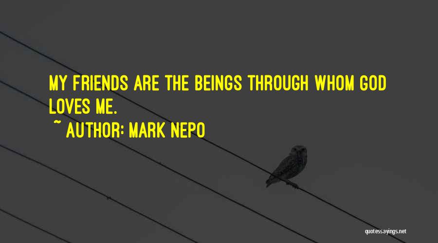 Mark Nepo Quotes: My Friends Are The Beings Through Whom God Loves Me.