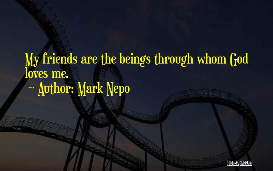 Mark Nepo Quotes: My Friends Are The Beings Through Whom God Loves Me.