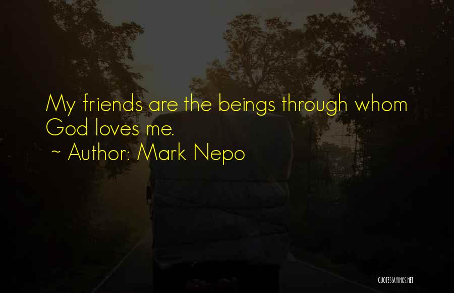 Mark Nepo Quotes: My Friends Are The Beings Through Whom God Loves Me.