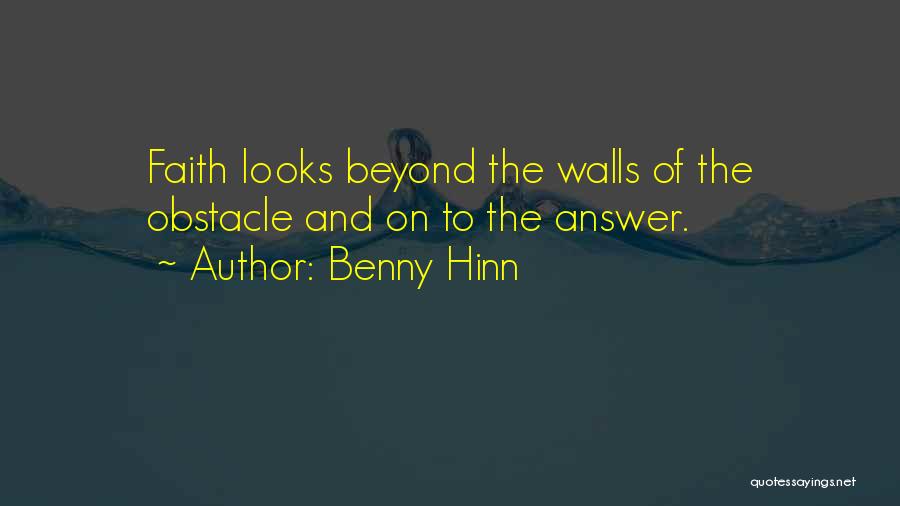 Benny Hinn Quotes: Faith Looks Beyond The Walls Of The Obstacle And On To The Answer.