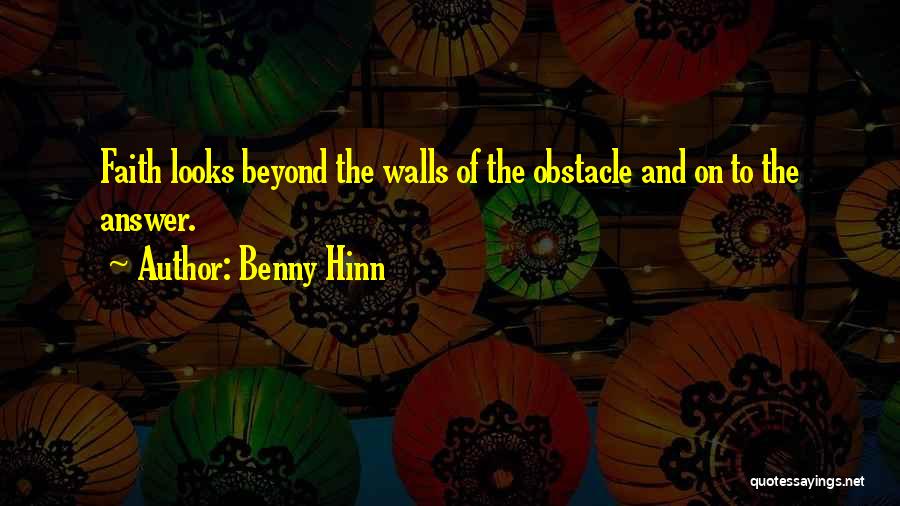 Benny Hinn Quotes: Faith Looks Beyond The Walls Of The Obstacle And On To The Answer.