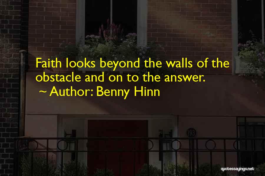 Benny Hinn Quotes: Faith Looks Beyond The Walls Of The Obstacle And On To The Answer.