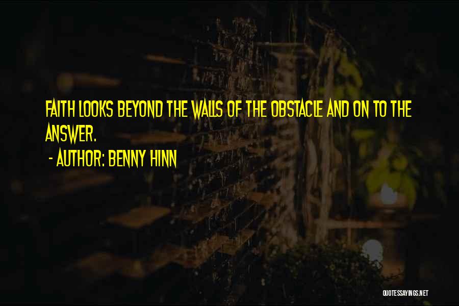 Benny Hinn Quotes: Faith Looks Beyond The Walls Of The Obstacle And On To The Answer.