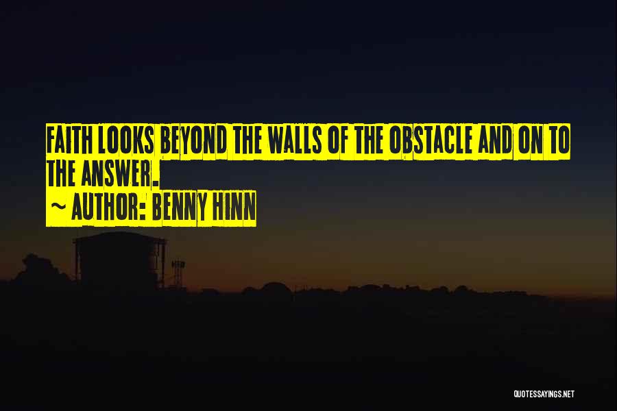 Benny Hinn Quotes: Faith Looks Beyond The Walls Of The Obstacle And On To The Answer.
