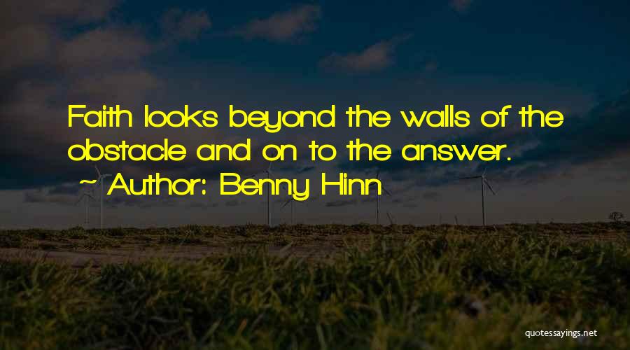 Benny Hinn Quotes: Faith Looks Beyond The Walls Of The Obstacle And On To The Answer.