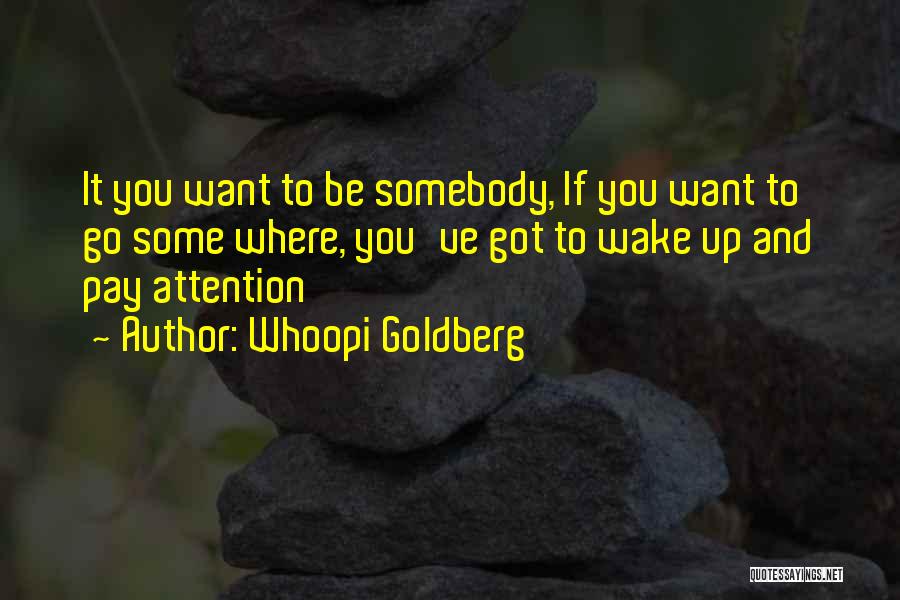 Whoopi Goldberg Quotes: It You Want To Be Somebody, If You Want To Go Some Where, You've Got To Wake Up And Pay