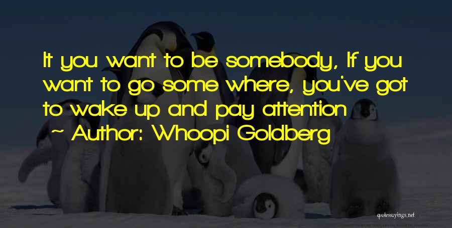 Whoopi Goldberg Quotes: It You Want To Be Somebody, If You Want To Go Some Where, You've Got To Wake Up And Pay