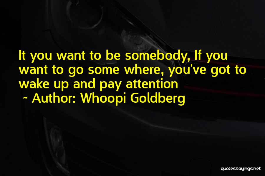 Whoopi Goldberg Quotes: It You Want To Be Somebody, If You Want To Go Some Where, You've Got To Wake Up And Pay