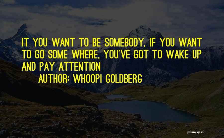 Whoopi Goldberg Quotes: It You Want To Be Somebody, If You Want To Go Some Where, You've Got To Wake Up And Pay