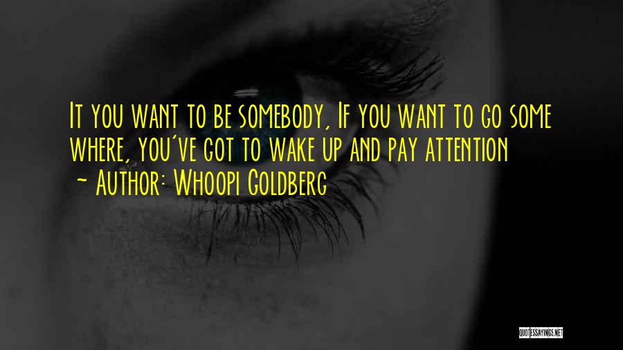 Whoopi Goldberg Quotes: It You Want To Be Somebody, If You Want To Go Some Where, You've Got To Wake Up And Pay