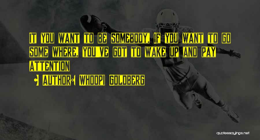 Whoopi Goldberg Quotes: It You Want To Be Somebody, If You Want To Go Some Where, You've Got To Wake Up And Pay