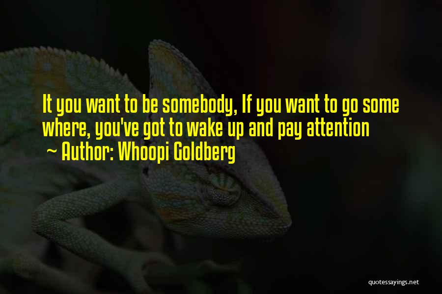 Whoopi Goldberg Quotes: It You Want To Be Somebody, If You Want To Go Some Where, You've Got To Wake Up And Pay